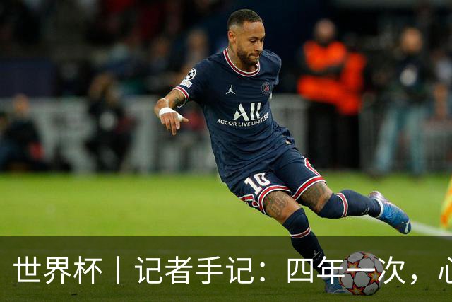 世界杯丨记者手记：四年一次，心弦一动